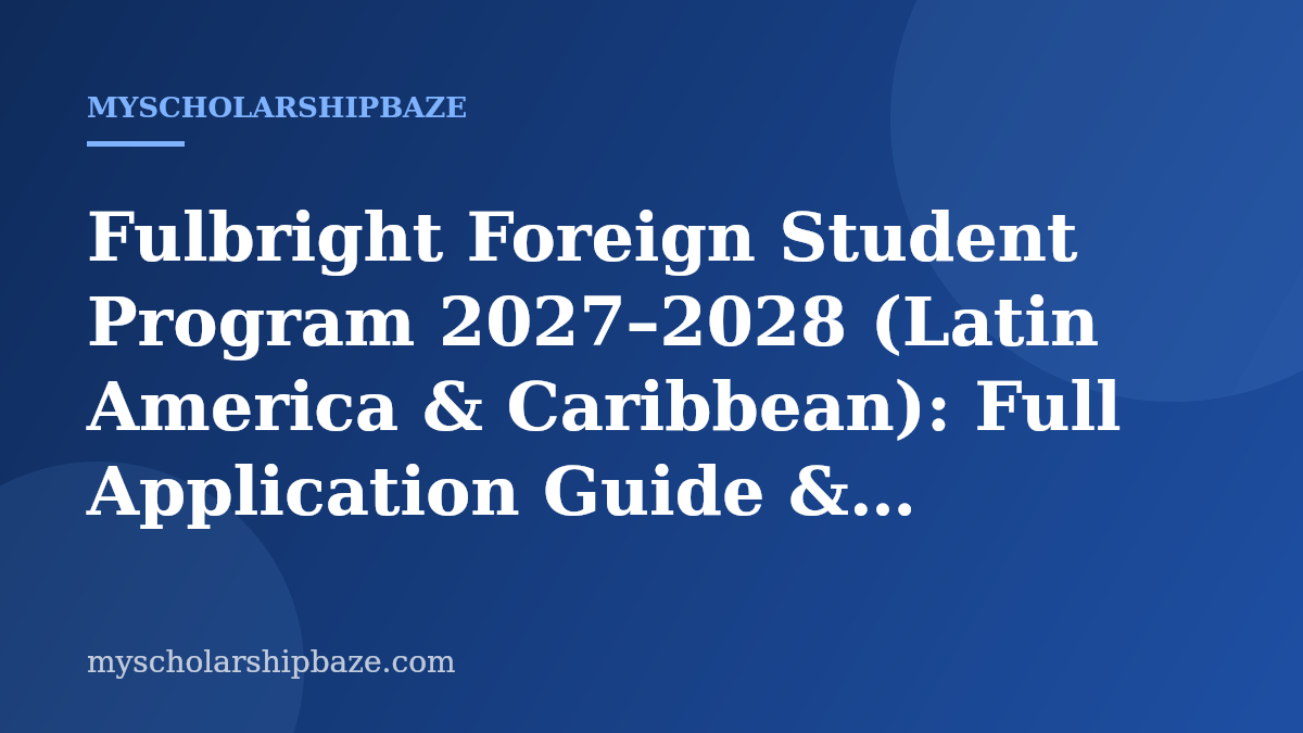 Fulbright Foreign Student Program 2027–2028 (Latin America & Caribbean): Full Application Guide & Eligibility