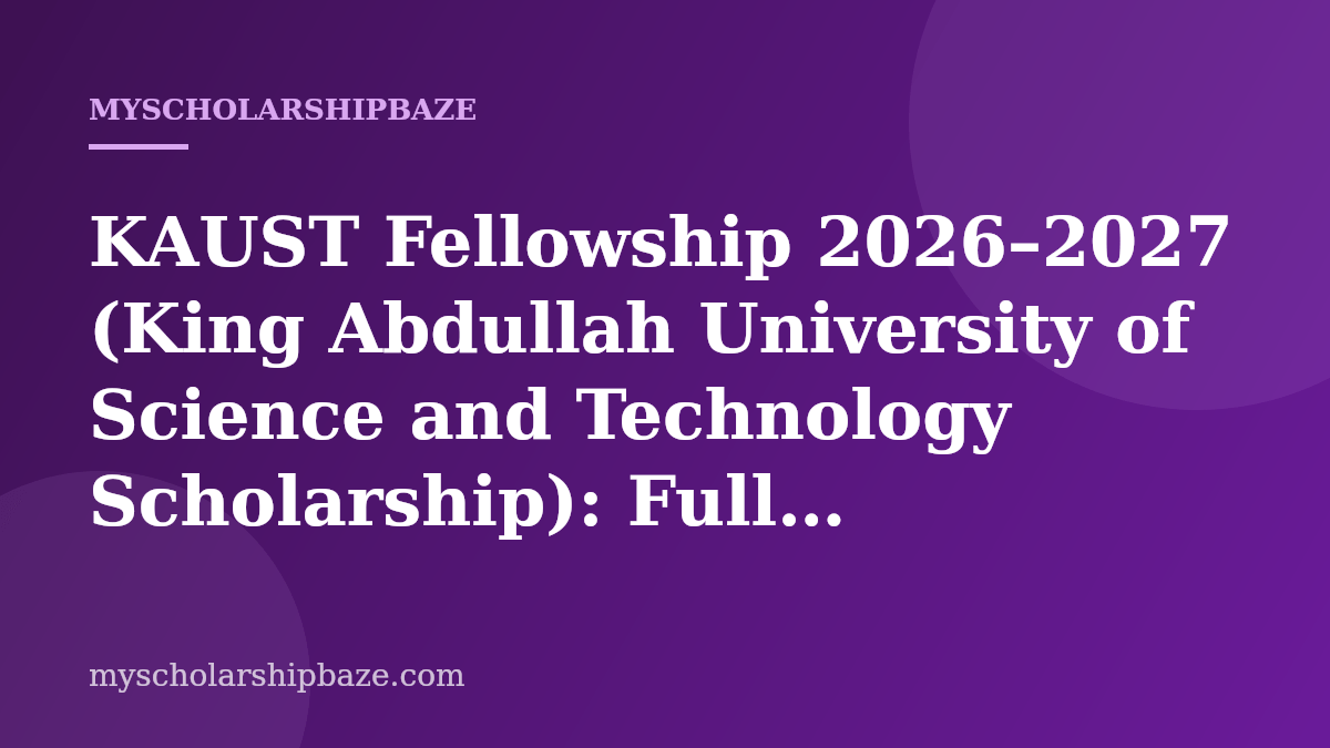 KAUST Fellowship 2026–2027 (King Abdullah University of Science and Technology Scholarship): Full Application Guide & Eligibility