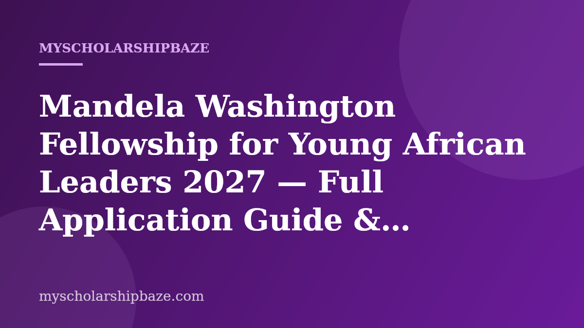 Mandela Washington Fellowship for Young African Leaders 2027 — Full Application Guide & Eligibility (Fully Funded)