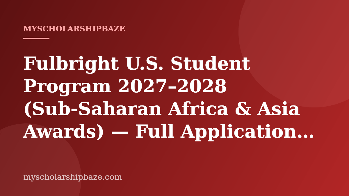 Fulbright U.S. Student Program 2027–2028 (Sub-Saharan Africa & Asia Awards) — Full Application Guide & Eligibility (Fully Funded)